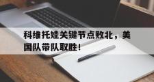 雷竞技-关于科维托娃关键节点败北，美国队带队取胜！的信息